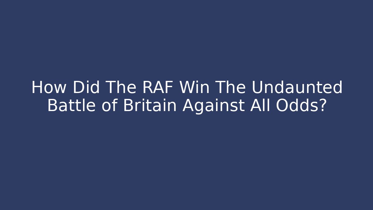 How Did The RAF Win The Undaunted Battle of Britain Against All Odds?
