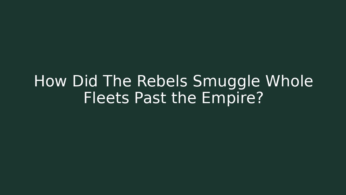 How Did The Rebels Smuggle Whole Fleets Past the Empire?