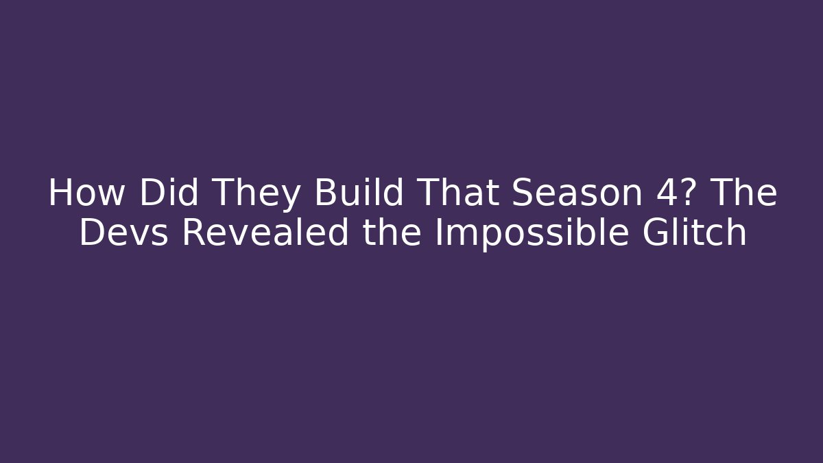How Did They Build That Season 4? The Devs Revealed the Impossible Glitch