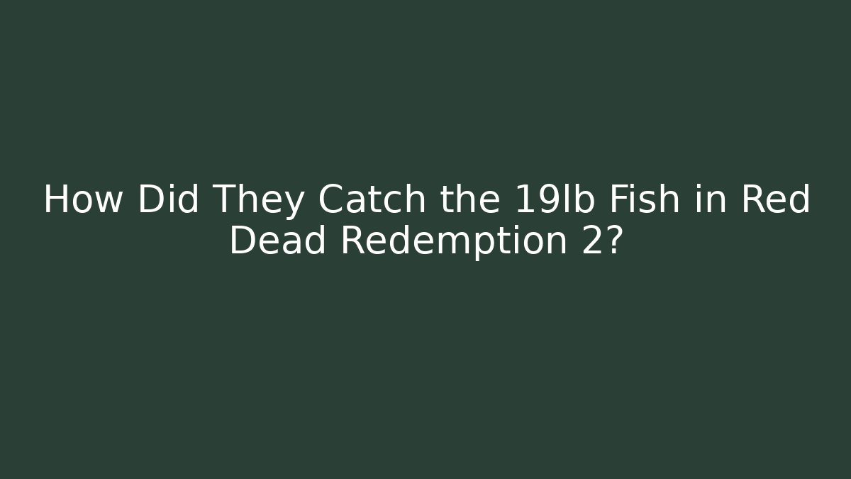 How Did They Catch the 19lb Fish in Red Dead Redemption 2?