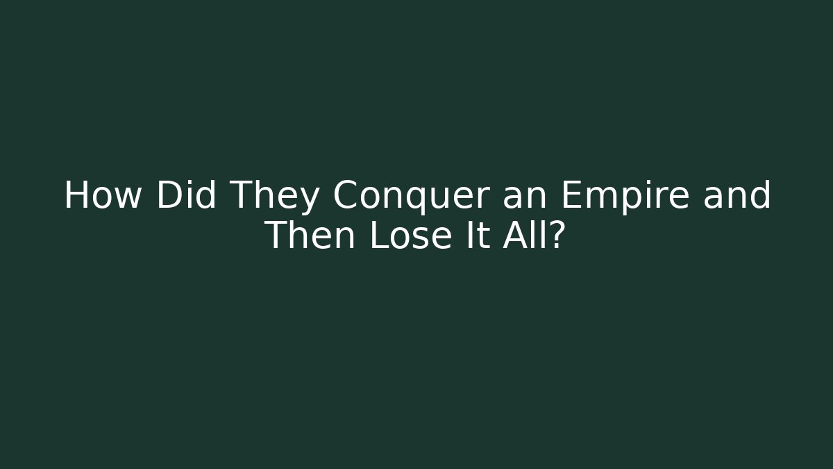 How Did They Conquer an Empire and Then Lose It All?