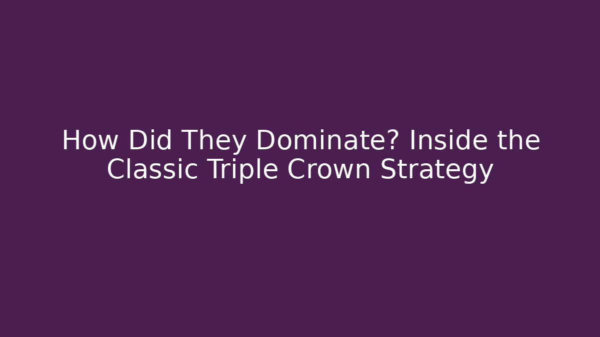 How Did They Dominate? Inside the Classic Triple Crown Strategy
