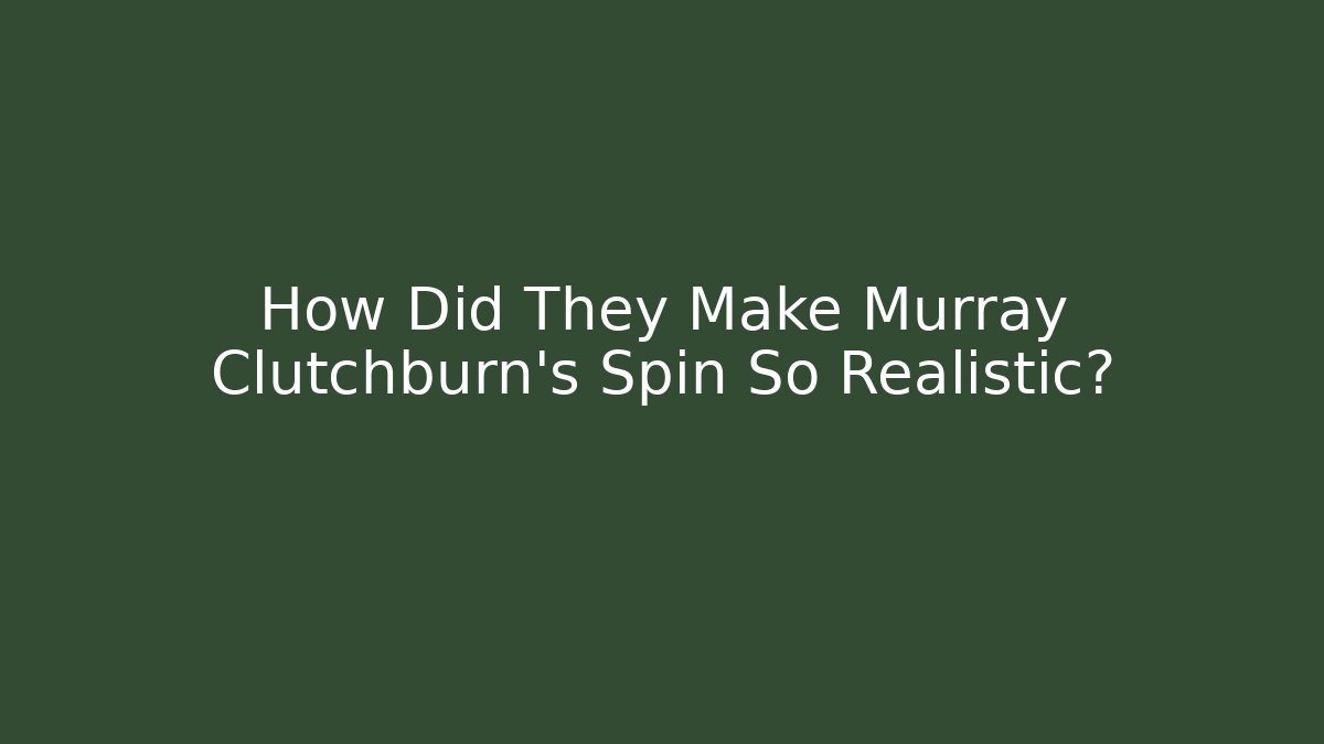 How Did They Make Murray Clutchburn's Spin So Realistic?