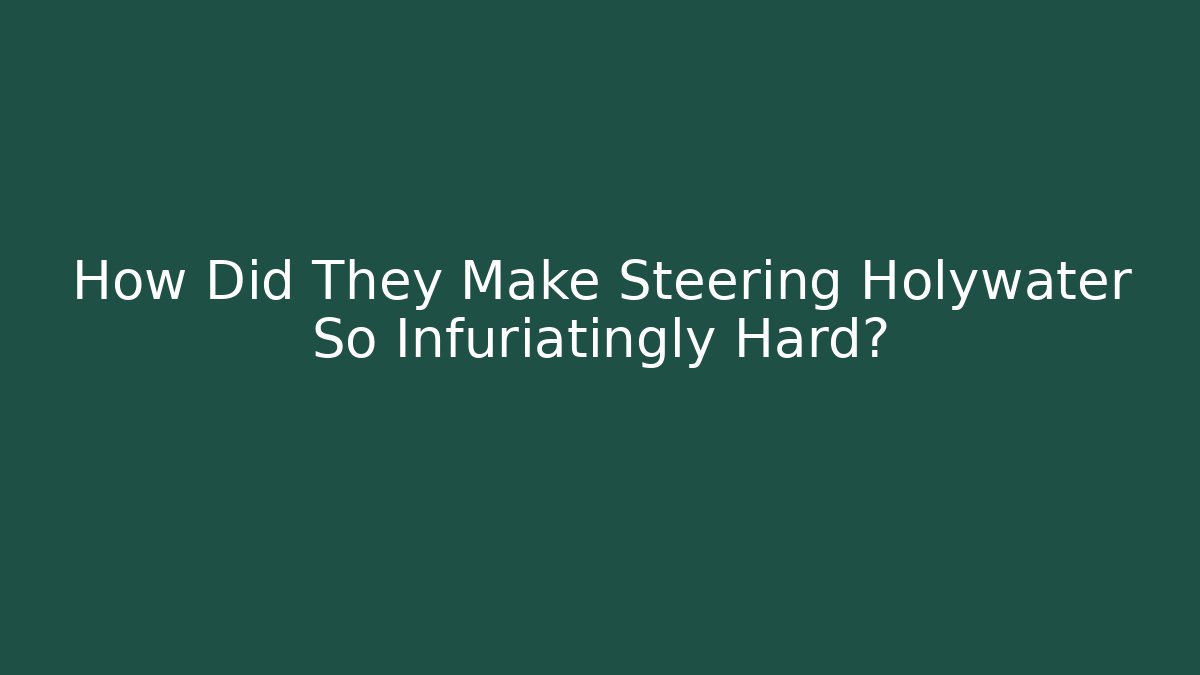 How Did They Make Steering Holywater So Infuriatingly Hard?