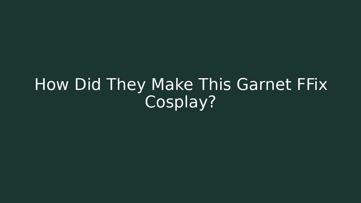 How Did They Make This Garnet FFix Cosplay?