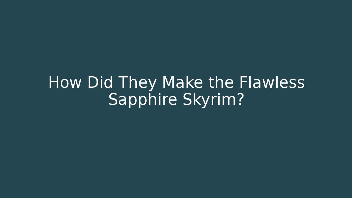 How Did They Make the Flawless Sapphire Skyrim?