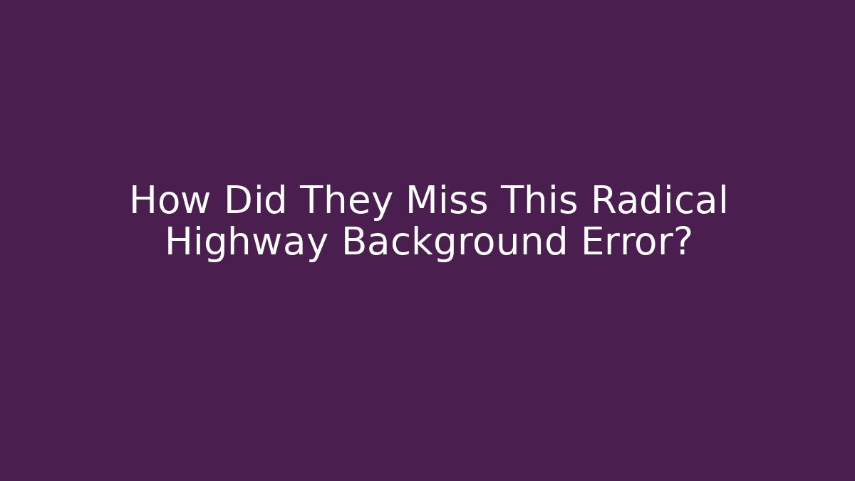 How Did They Miss This Radical Highway Background Error?