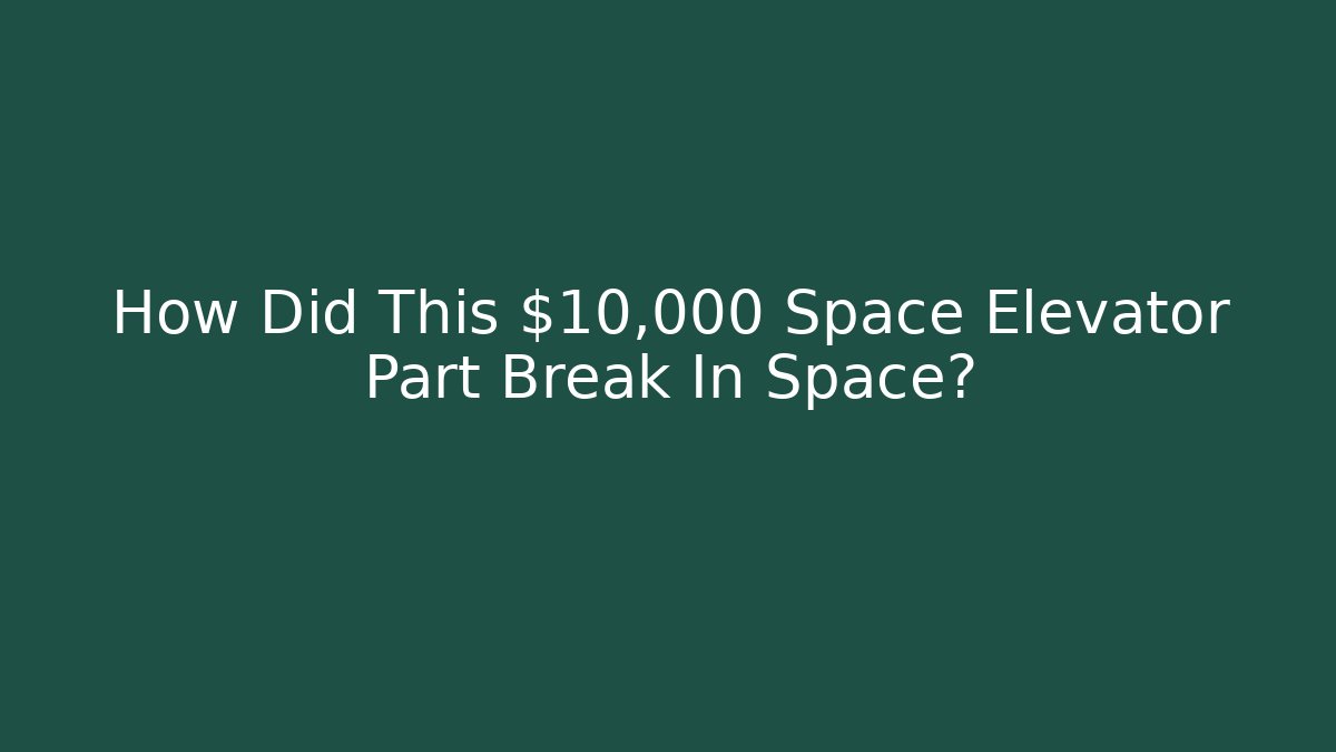 How Did This $10,000 Space Elevator Part Break In Space?