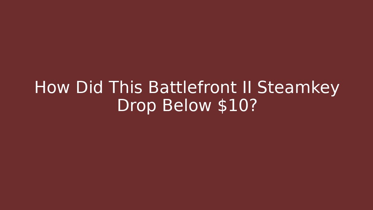 How Did This Battlefront II Steamkey Drop Below $10?