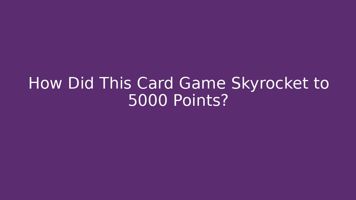How Did This Card Game Skyrocket to 5000 Points?