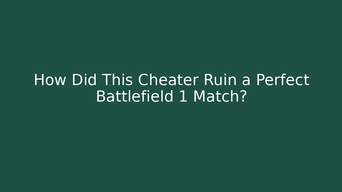 How Did This Cheater Ruin a Perfect Battlefield 1 Match?