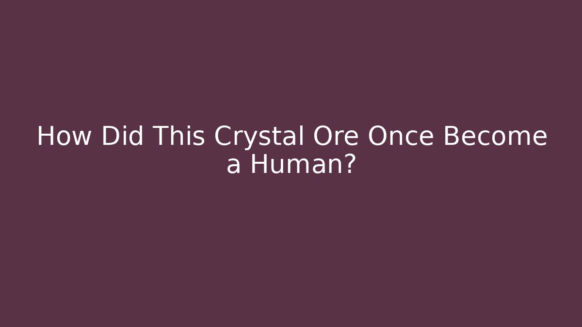How Did This Crystal Ore Once Become a Human?