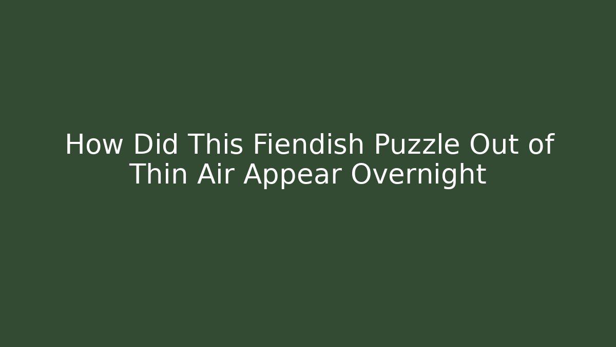 How Did This Fiendish Puzzle Out of Thin Air Appear Overnight