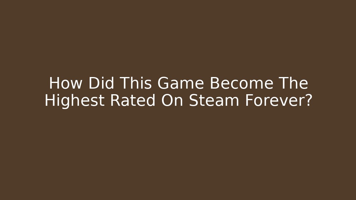 How Did This Game Become The Highest Rated On Steam Forever?