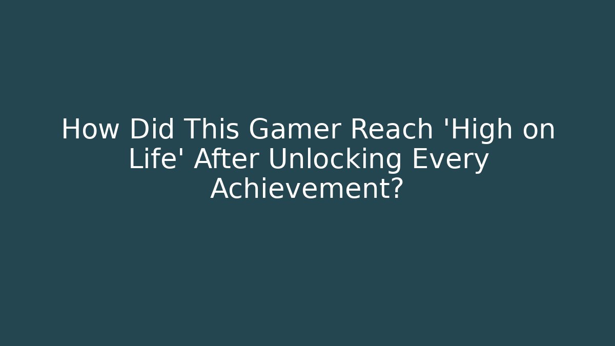 How Did This Gamer Reach 'High on Life' After Unlocking Every Achievement?
