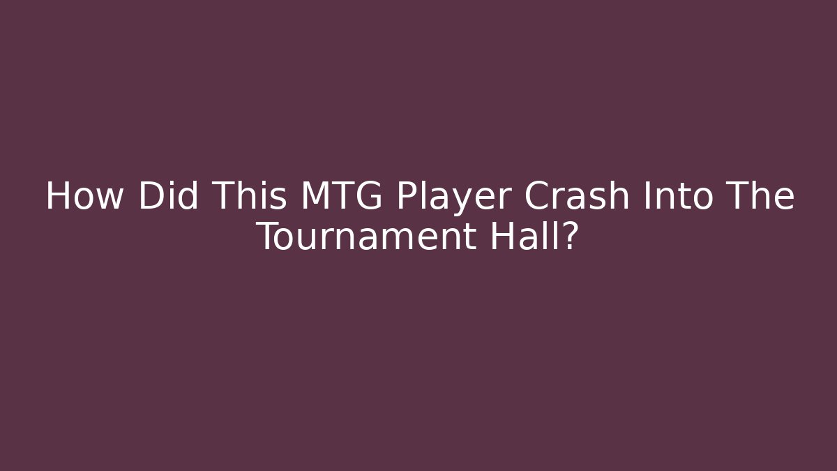 How Did This MTG Player Crash Into The Tournament Hall?