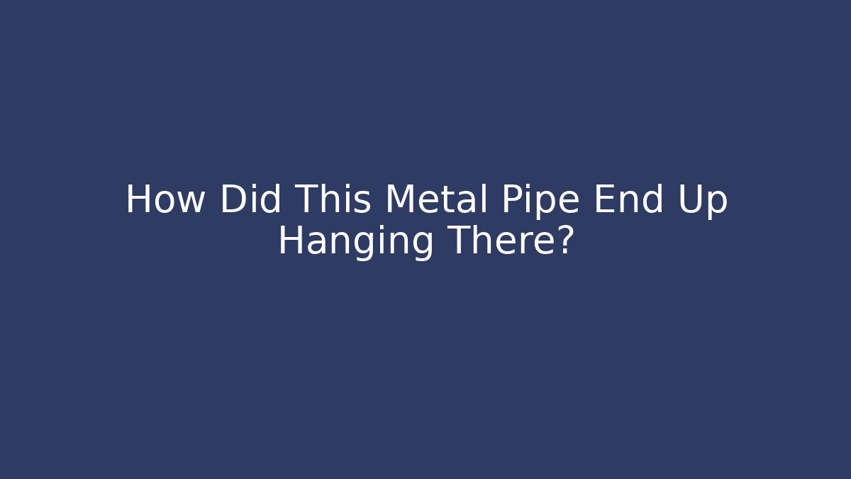 How Did This Metal Pipe End Up Hanging There?