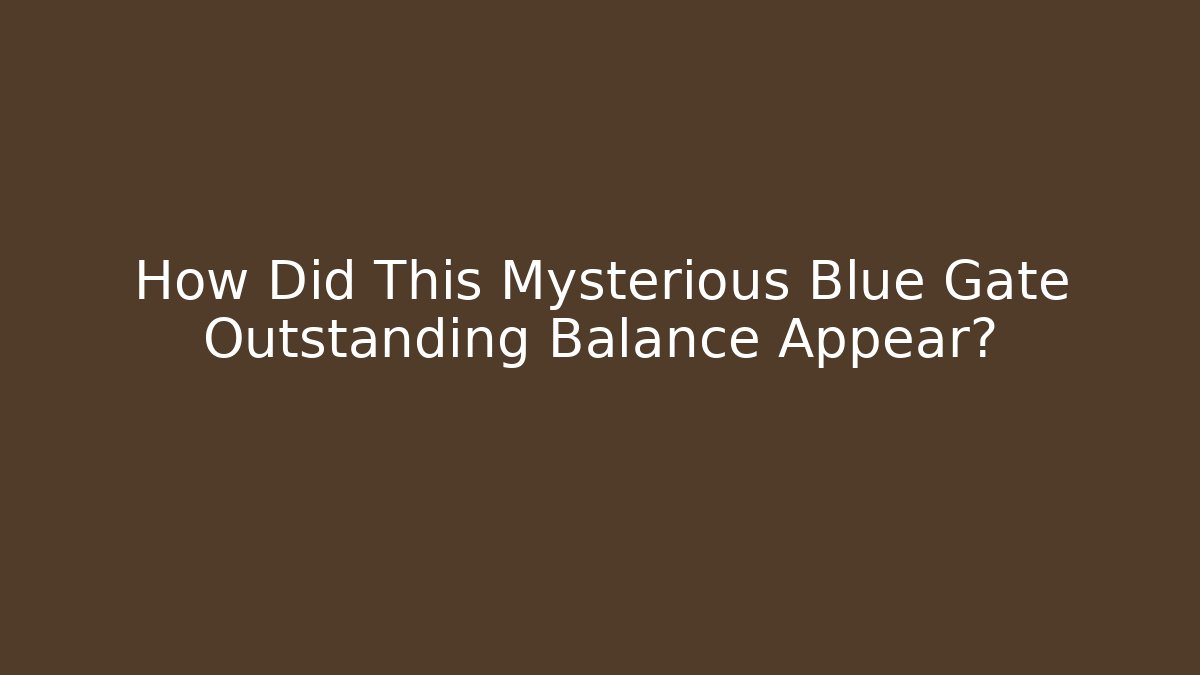 How Did This Mysterious Blue Gate Outstanding Balance Appear?