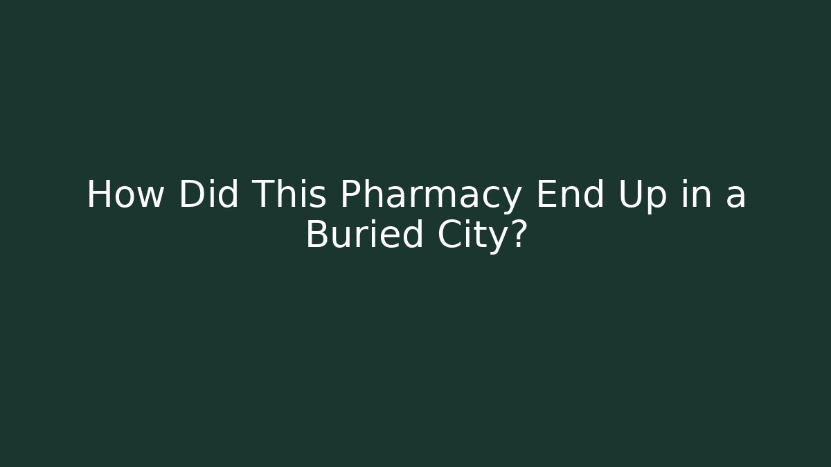 How Did This Pharmacy End Up in a Buried City?