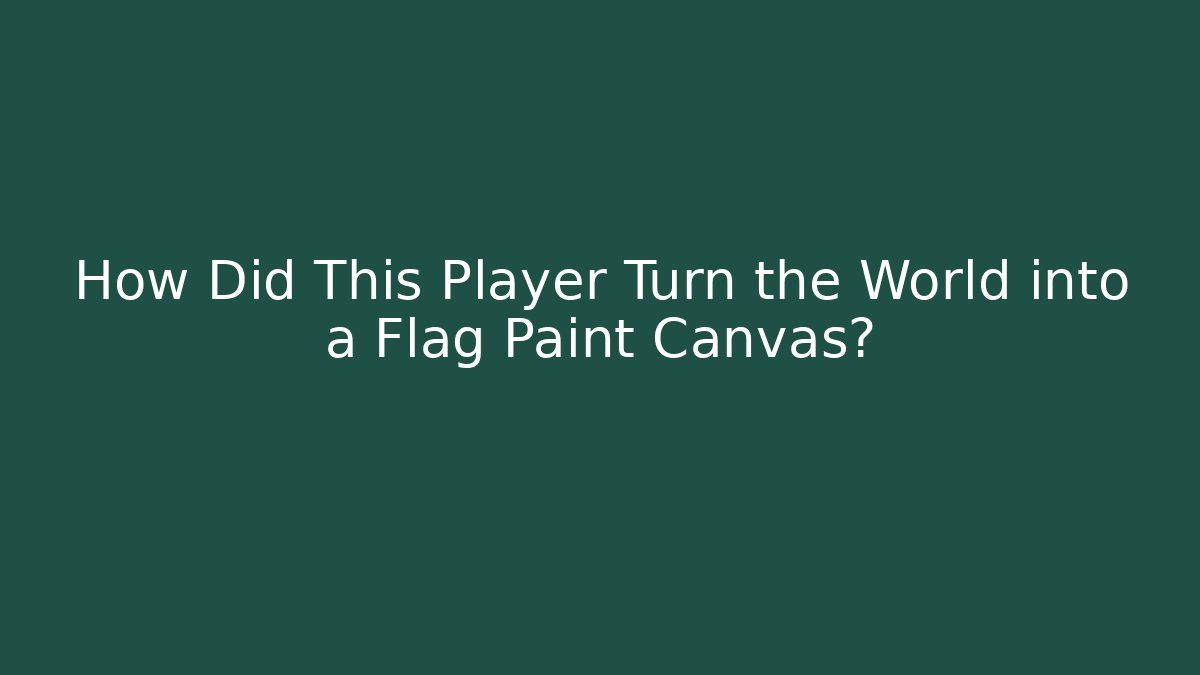 How Did This Player Turn the World into a Flag Paint Canvas?