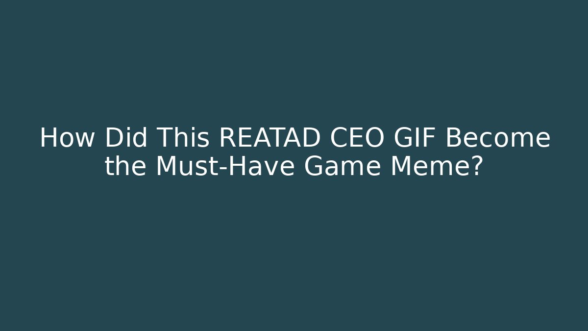 How Did This REATAD CEO GIF Become the Must-Have Game Meme?