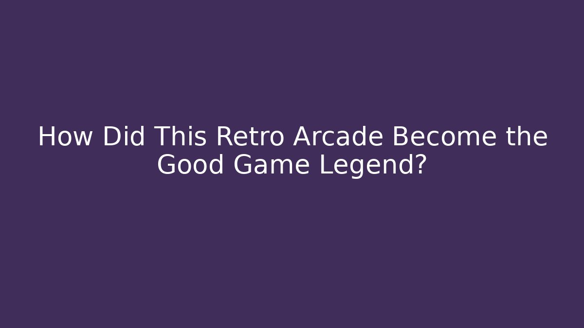 How Did This Retro Arcade Become the Good Game Legend?