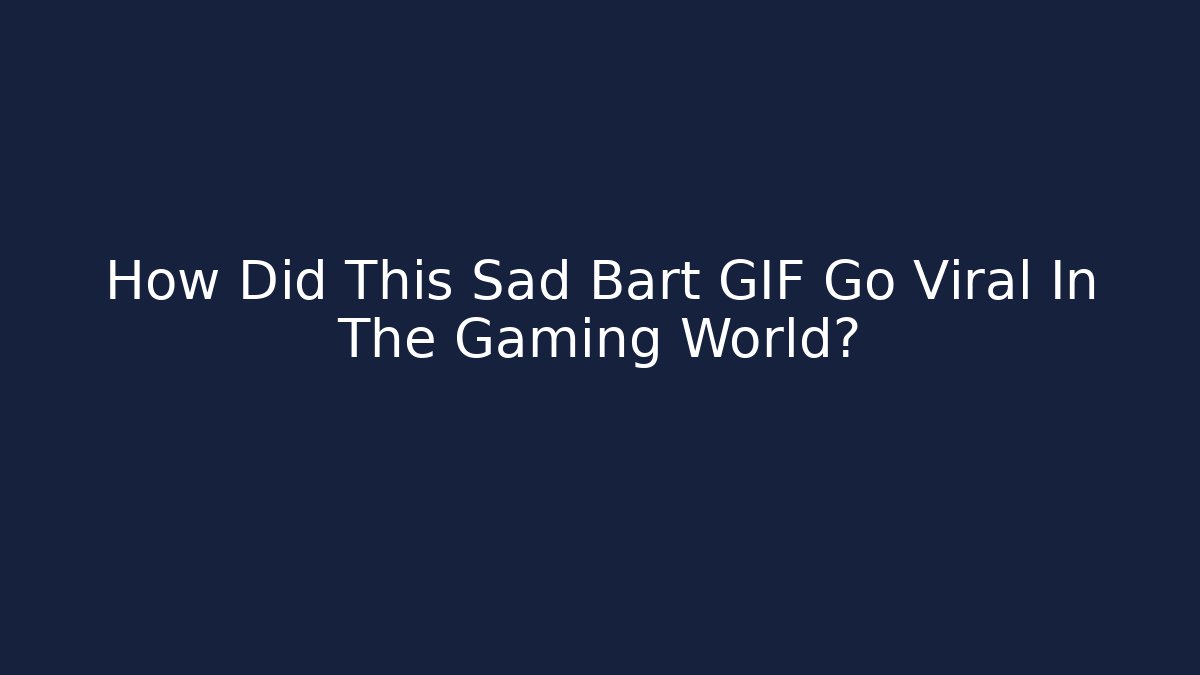 How Did This Sad Bart GIF Go Viral In The Gaming World?