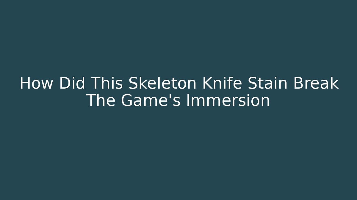 How Did This Skeleton Knife Stain Break The Game's Immersion - Critter Realm