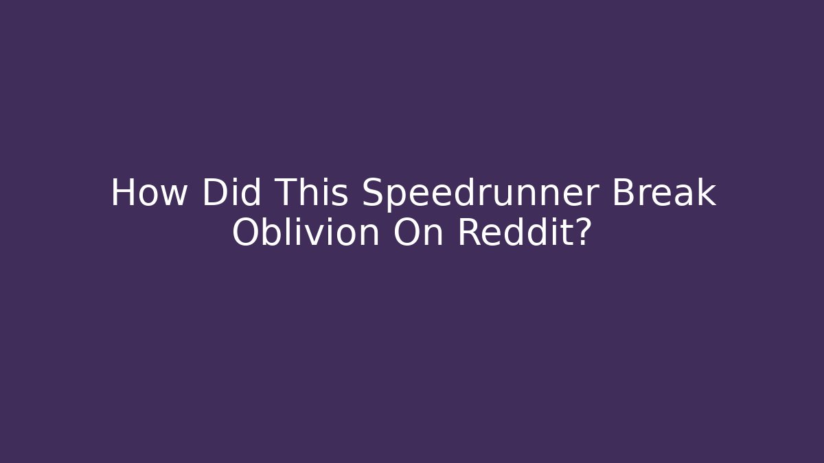 How Did This Speedrunner Break Oblivion On Reddit?