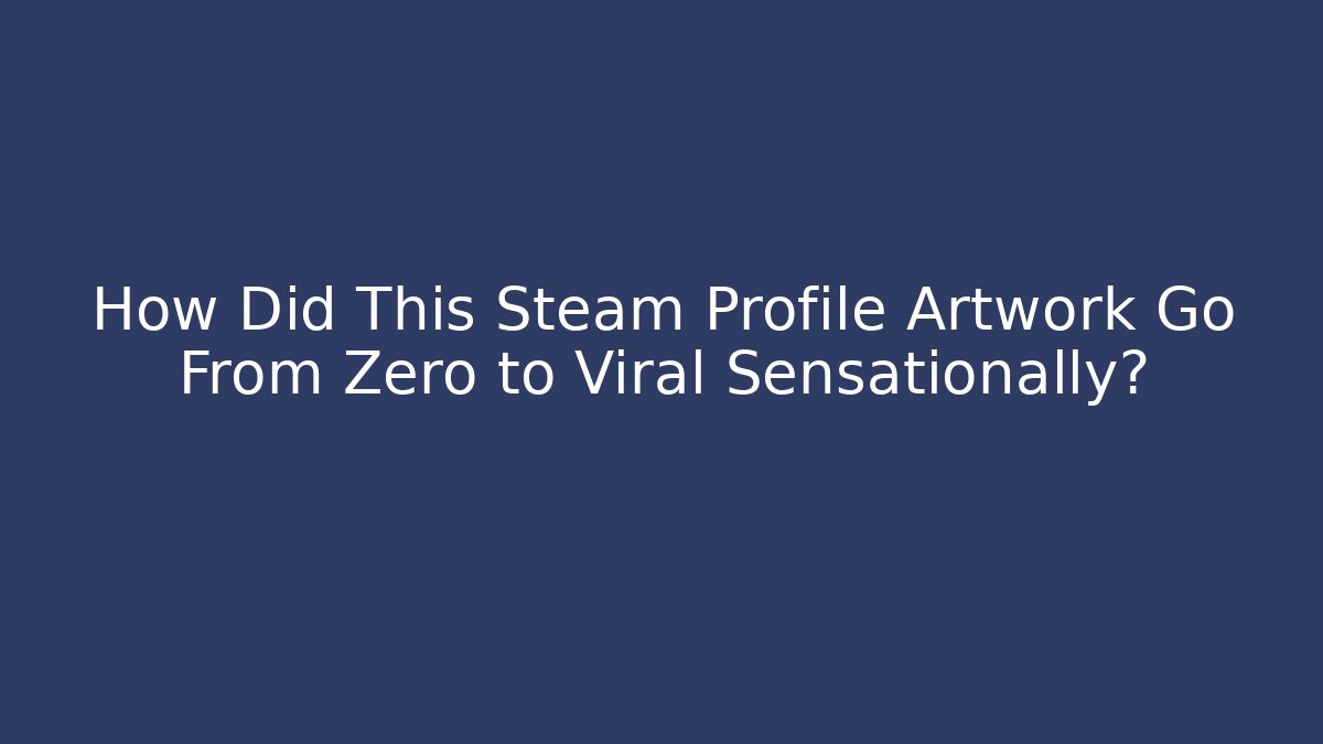 How Did This Steam Profile Artwork Go From Zero to Viral Sensationally?