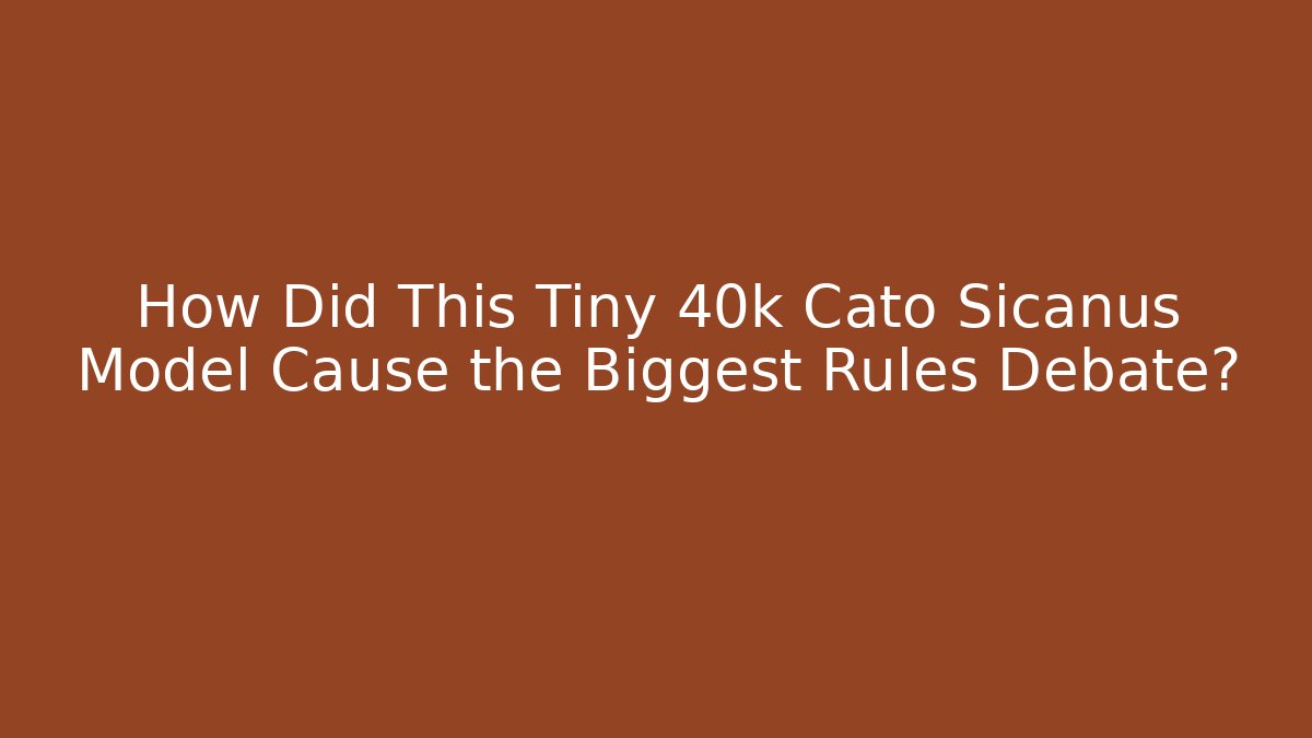 How Did This Tiny 40k Cato Sicanus Model Cause the Biggest Rules Debate?