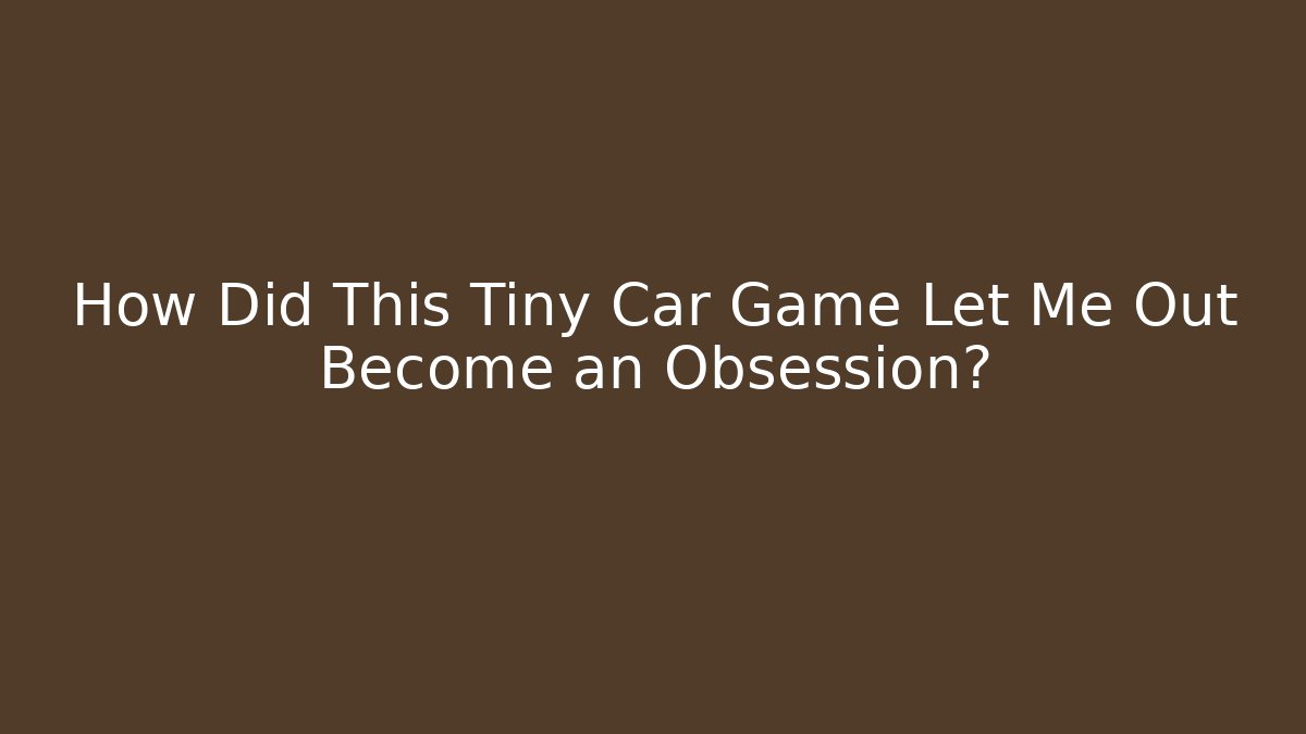 How Did This Tiny Car Game Let Me Out Become an Obsession?