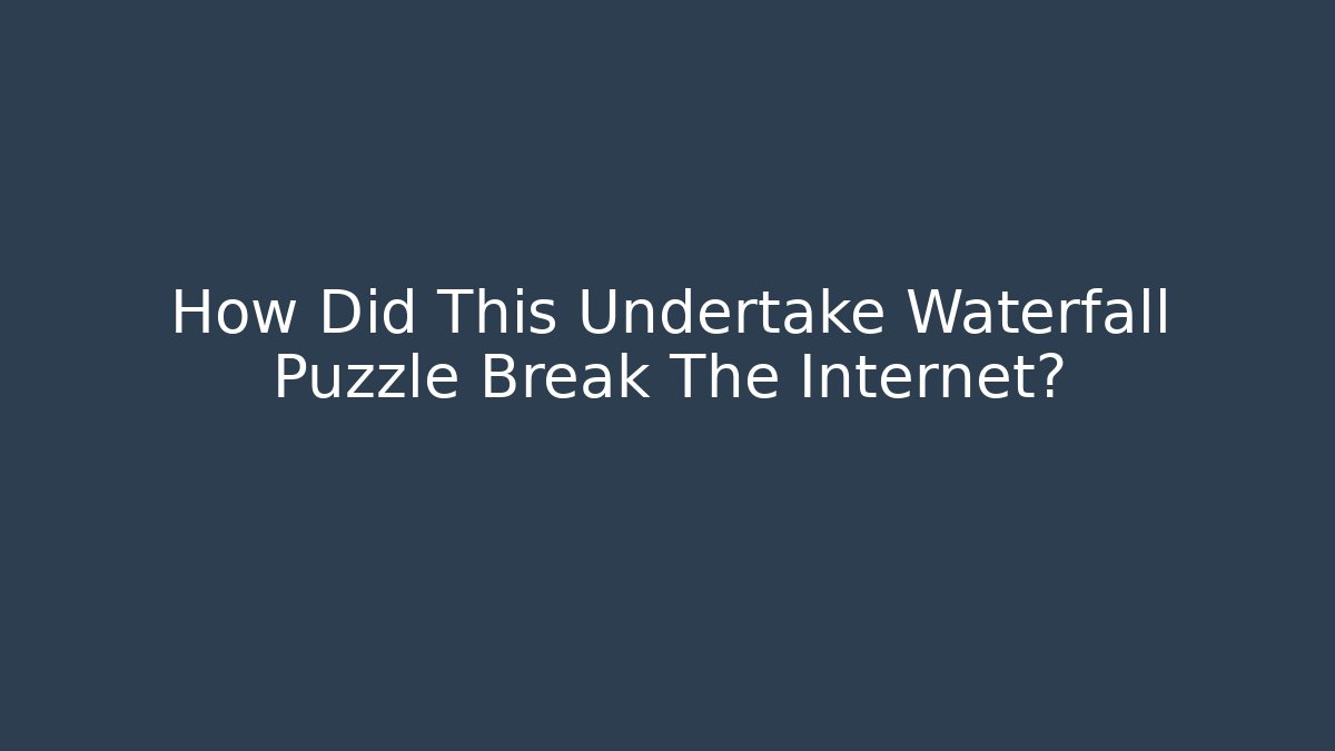 How Did This Undertake Waterfall Puzzle Break The Internet?