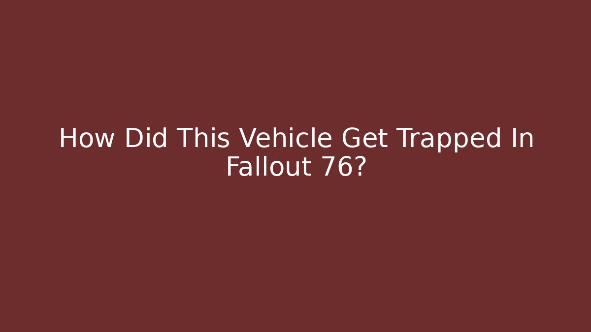 How Did This Vehicle Get Trapped In Fallout 76?