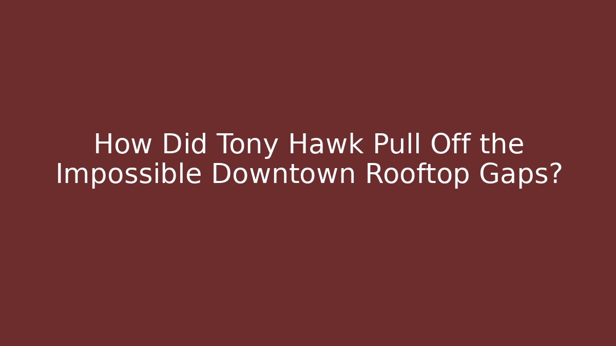 How Did Tony Hawk Pull Off the Impossible Downtown Rooftop Gaps? - Critter Realm