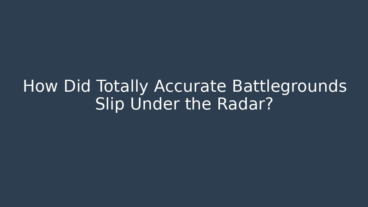 How Did Totally Accurate Battlegrounds Slip Under the Radar?