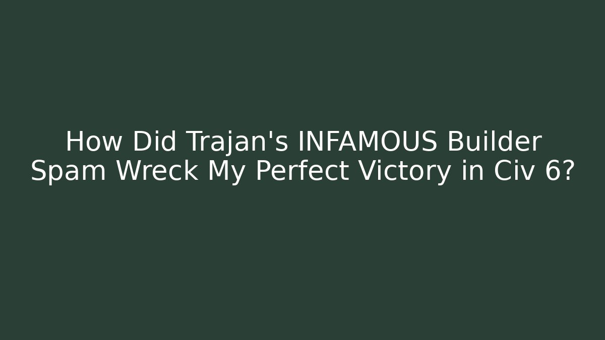 How Did Trajan's INFAMOUS Builder Spam Wreck My Perfect Victory in Civ 6?