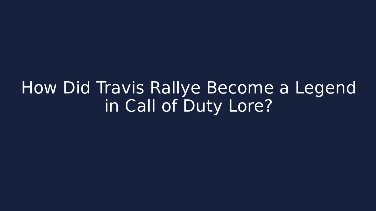 How Did Travis Rallye Become a Legend in Call of Duty Lore?