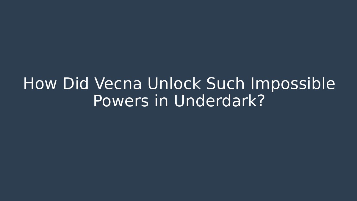 How Did Vecna Unlock Such Impossible Powers in Underdark?