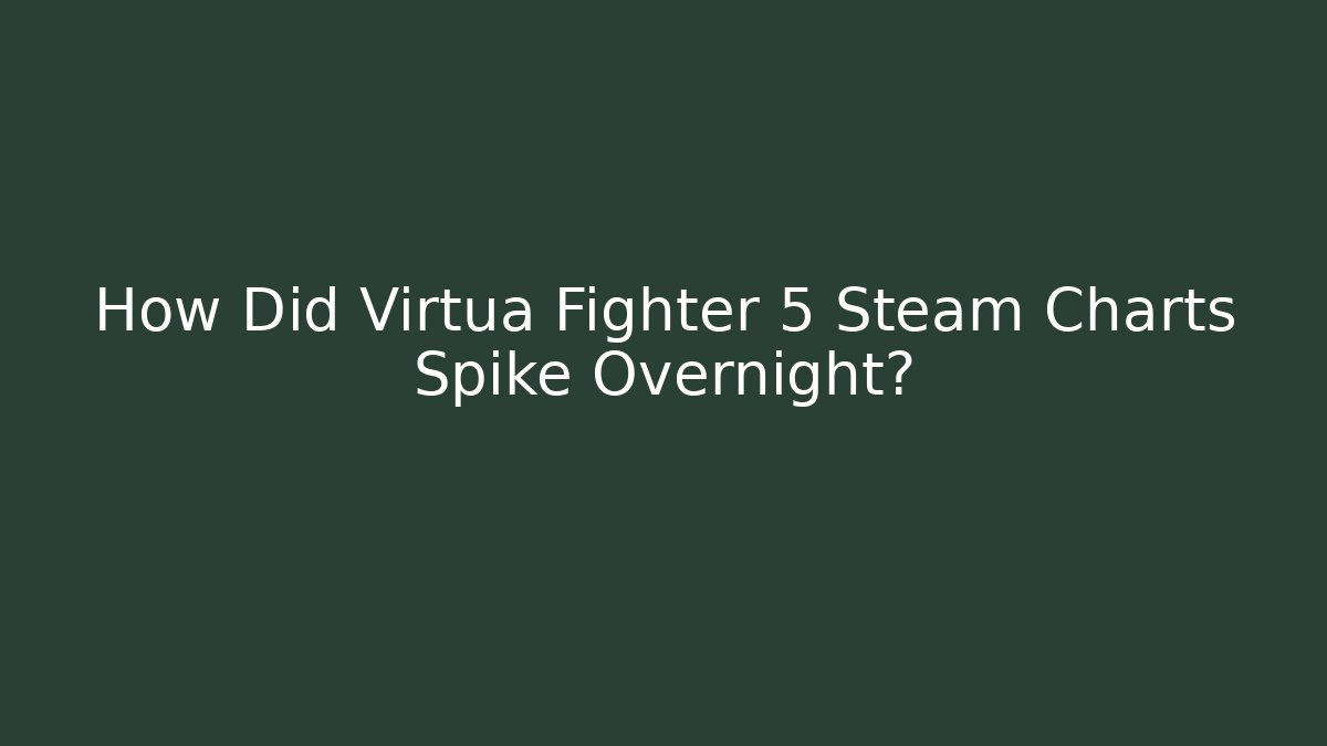 How Did Virtua Fighter 5 Steam Charts Spike Overnight?