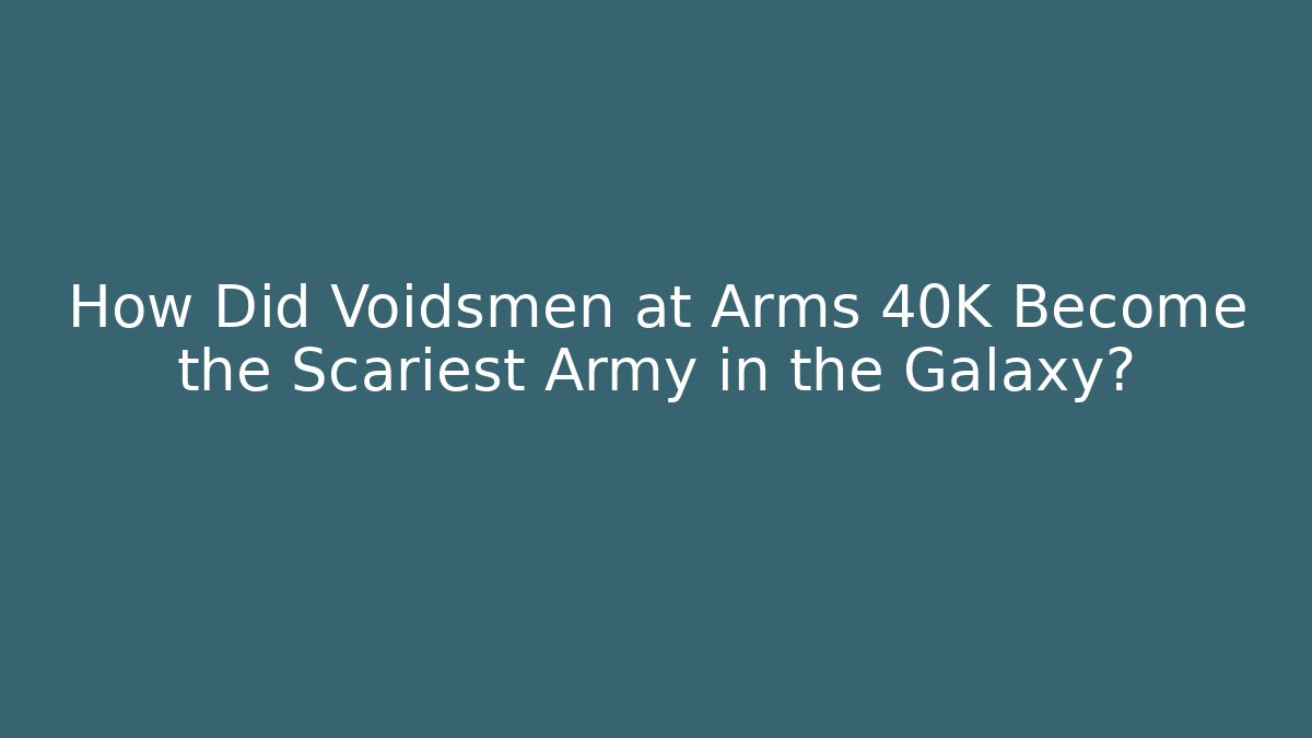 How Did Voidsmen at Arms 40K Become the Scariest Army in the Galaxy?