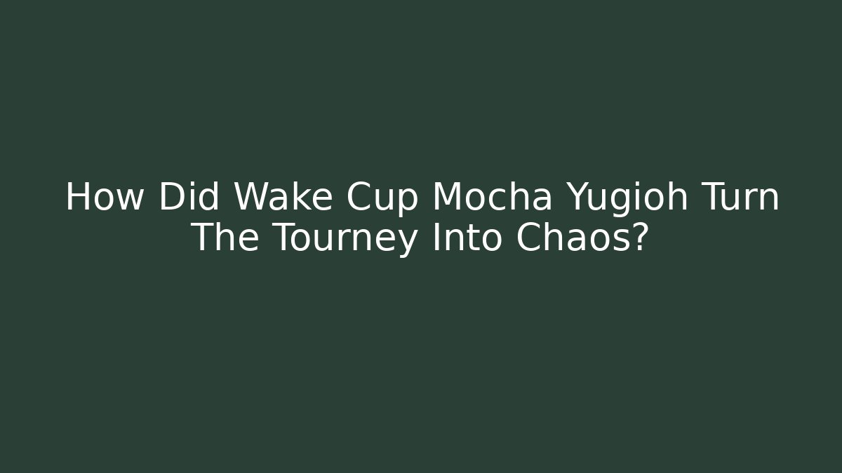 How Did Wake Cup Mocha Yugioh Turn The Tourney Into Chaos?