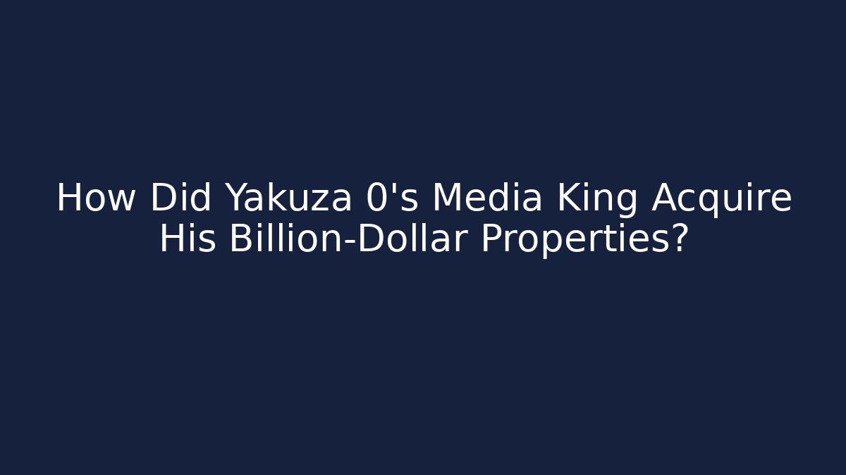 How Did Yakuza 0’s Media King Acquire His Billion-Dollar Properties?