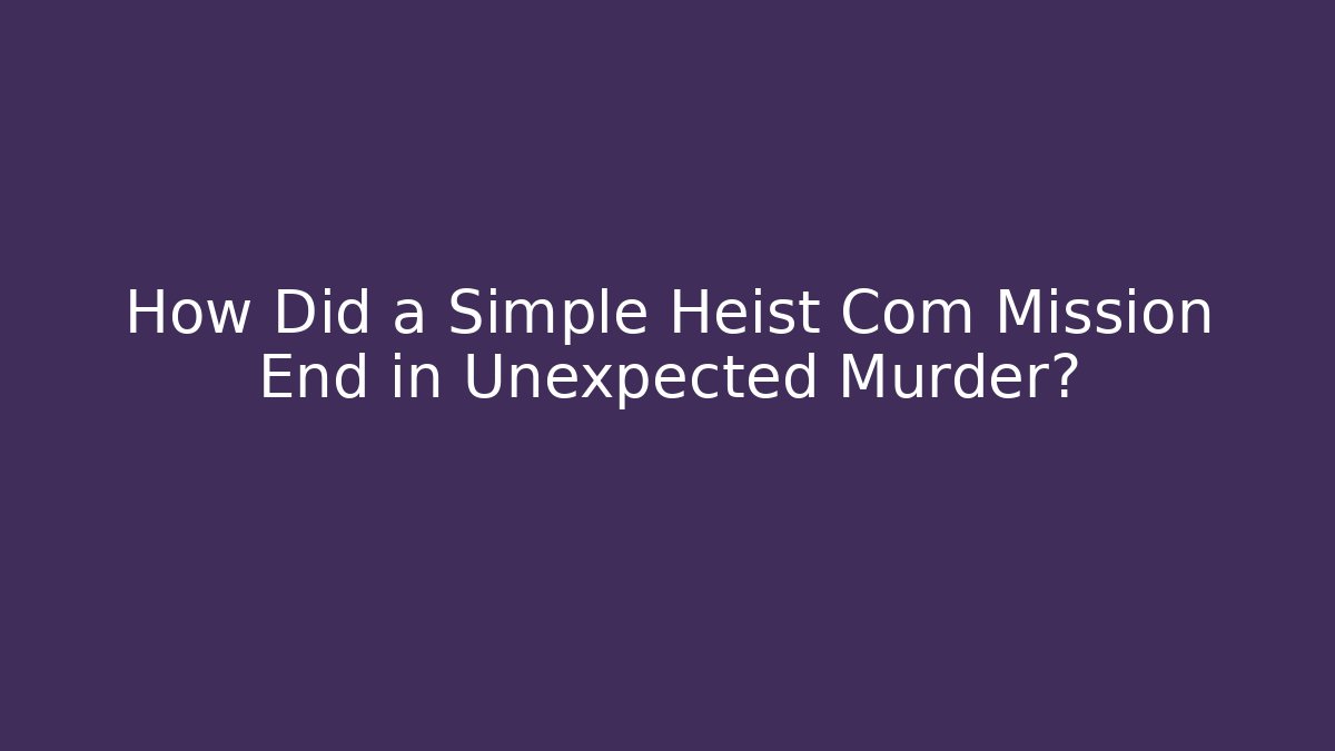 How Did a Simple Heist Com Mission End in Unexpected Murder?