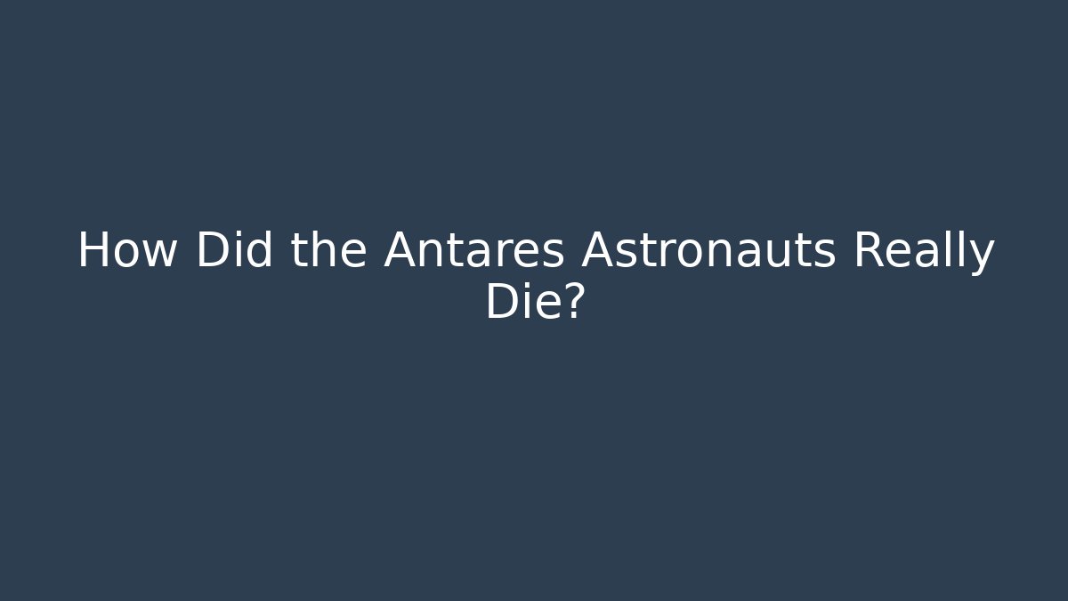 How Did the Antares Astronauts Really Die?