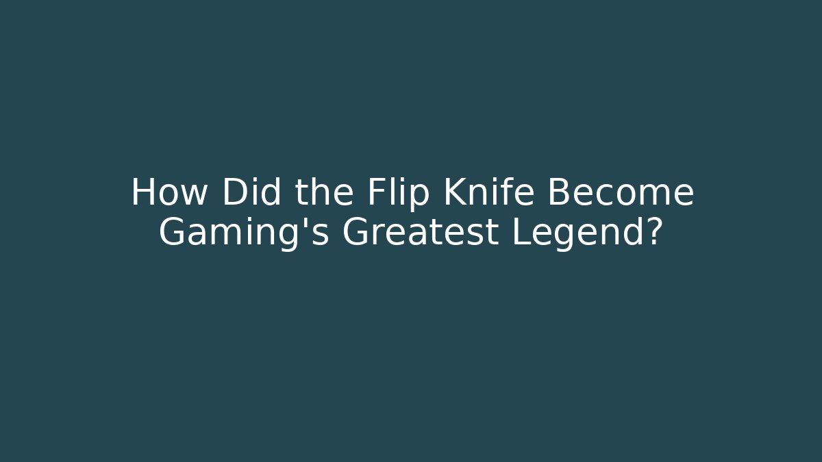 How Did the Flip Knife Become Gaming’s Greatest Legend?