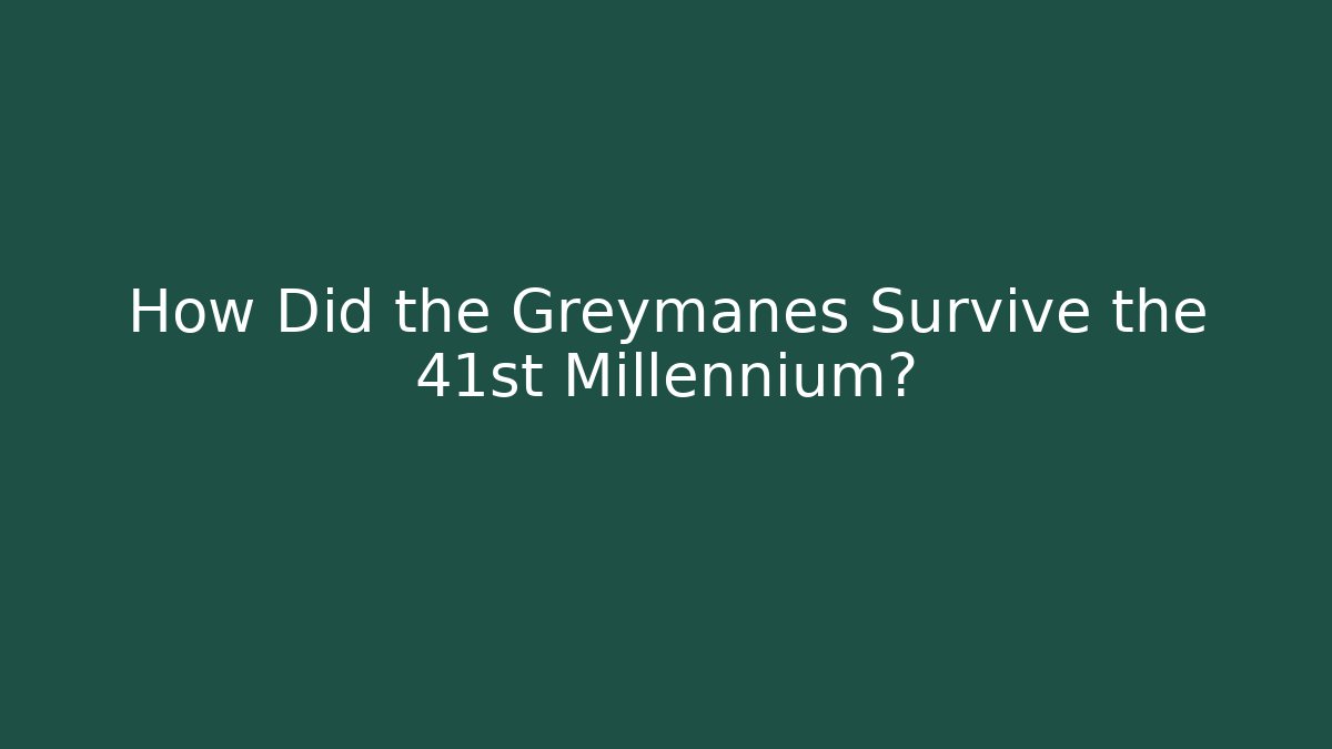 How Did the Greymanes Survive the 41st Millennium?