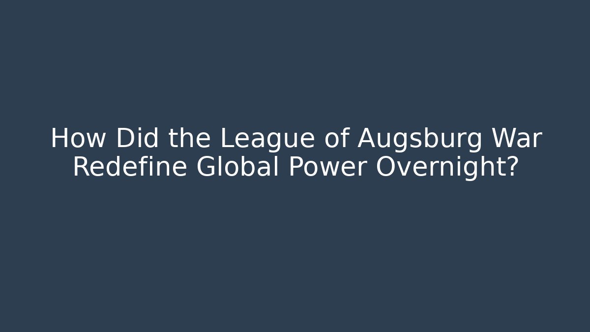 How Did the League of Augsburg War Redefine Global Power Overnight?