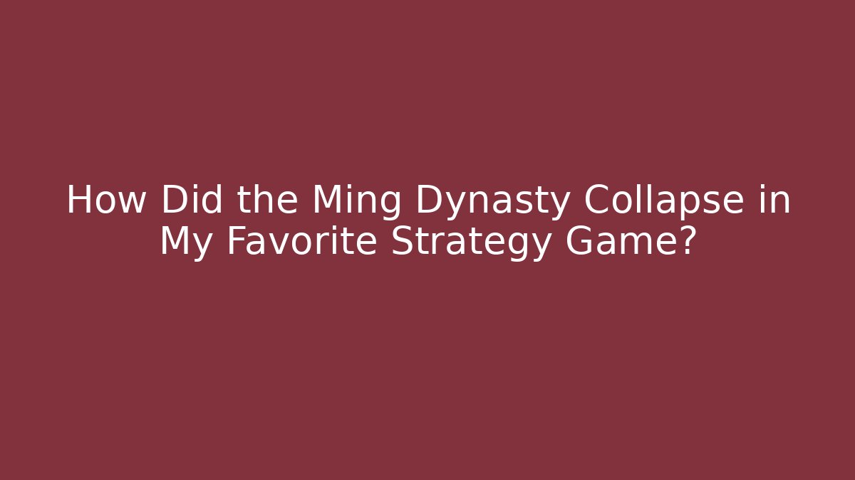 How Did the Ming Dynasty Collapse in My Favorite Strategy Game? - Critter Realm