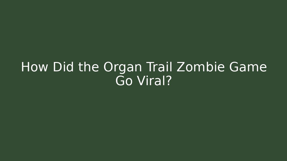How Did the Organ Trail Zombie Game Go Viral?